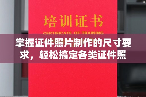 洱源掌握证件照片制作的尺寸要求，轻松搞定各类证件照